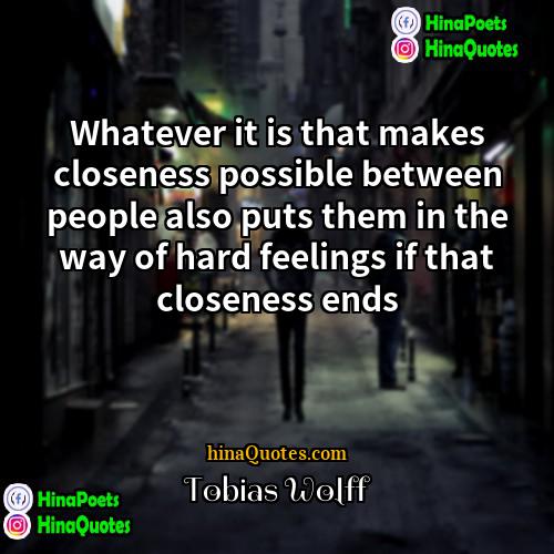 Tobias Wolff Quotes | Whatever it is that makes closeness possible